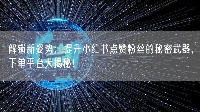 解锁新姿势：提升小红书点赞粉丝的秘密武器，下单平台大揭秘！