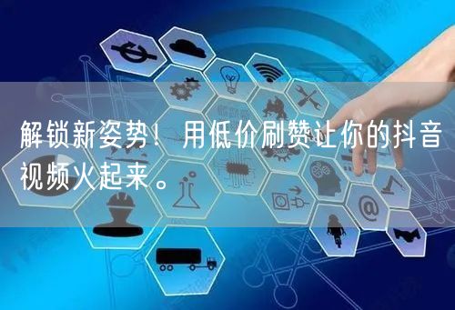 解锁新姿势！用低价刷赞让你的抖音视频火起来。