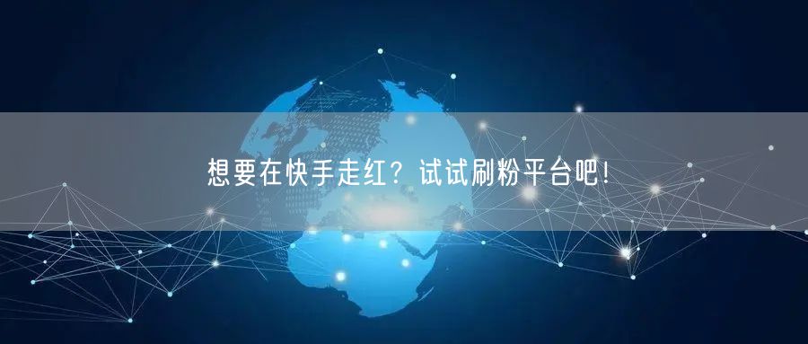 想要在快手走红？试试刷粉平台吧！