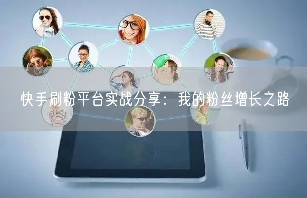 快手刷粉平台实战分享：我的粉丝增长之路