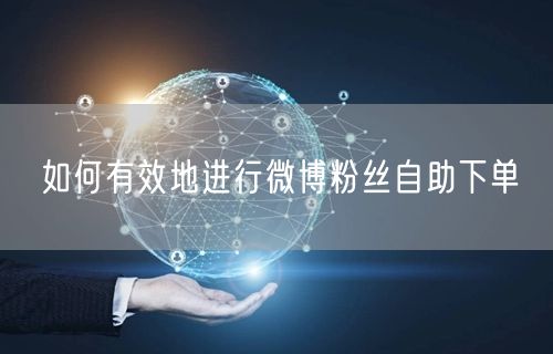 如何有效地进行微博粉丝自助下单