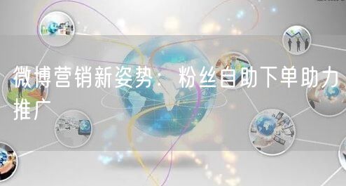 微博营销新姿势：粉丝自助下单助力推广