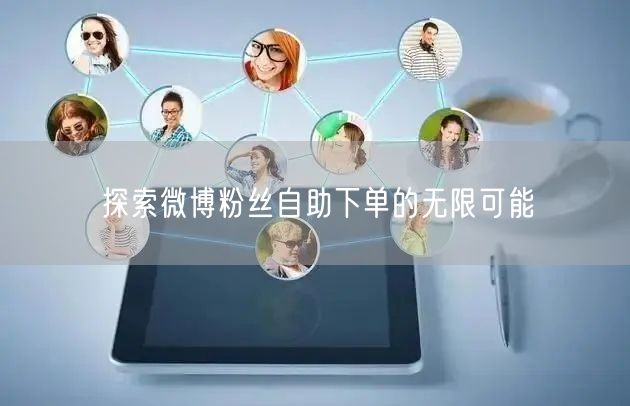 探索微博粉丝自助下单的无限可能