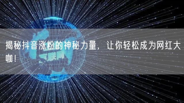 揭秘抖音涨粉的神秘力量,让你轻松成为网红大咖!