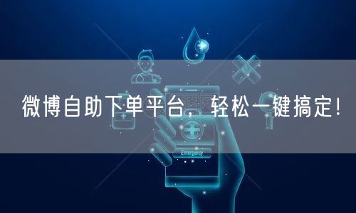 微博自助下单平台，轻松一键搞定！