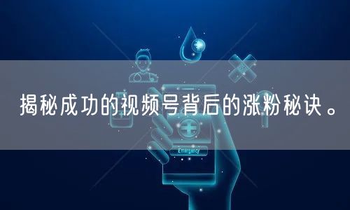 揭秘成功的视频号背后的涨粉秘诀。