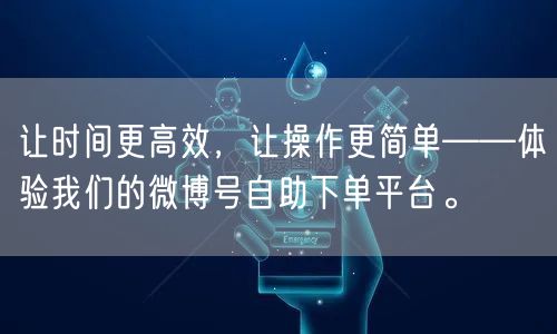 让时间更高效,让操作更简单——体验我们的微博号自助下单平台。