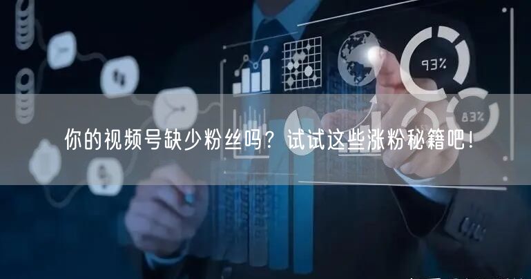 你的视频号缺少粉丝吗?试试这些涨粉秘籍吧!