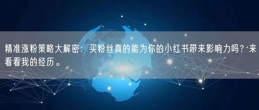 精准涨粉策略大解密:买粉丝真的能为你的小红书带来影响力吗?来看看我的经历。