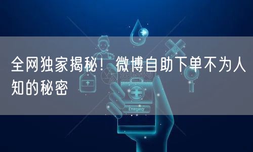 全网独家揭秘！微博自助下单不为人知的秘密