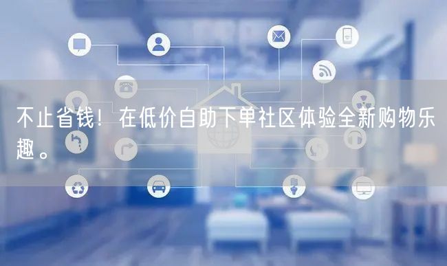 不止省钱！在低价自助下单社区体验全新购物乐趣。