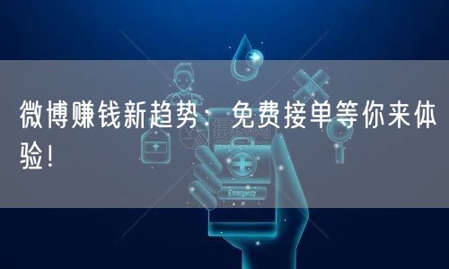 微博赚钱新趋势：免费接单等你来体验！