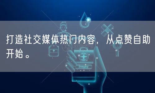 打造社交媒体热门内容，从点赞自助开始。