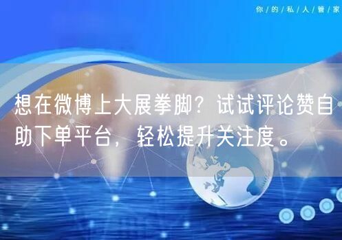 想在微博上大展拳脚？试试评论赞自助下单平台，轻松提升关注度。