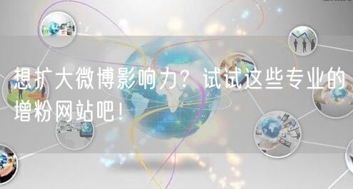想扩大微博影响力？试试这些专业的增粉网站吧！