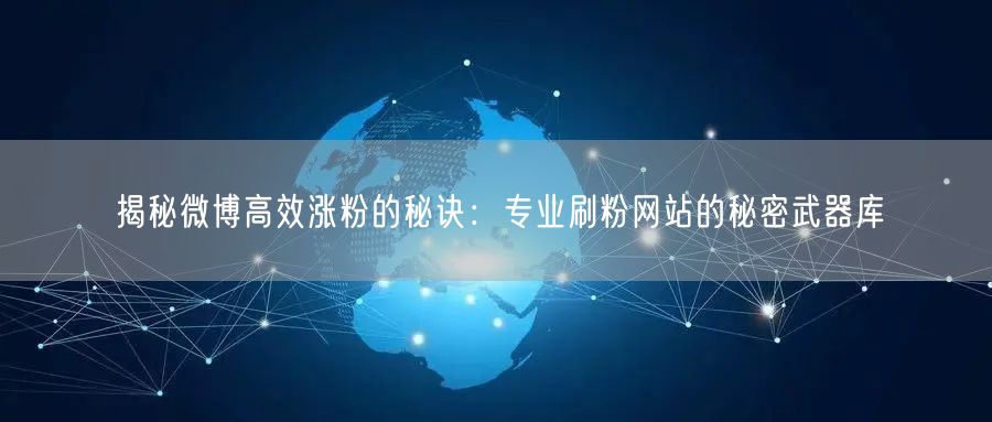 揭秘微博高效涨粉的秘诀：专业刷粉网站的秘密武器库