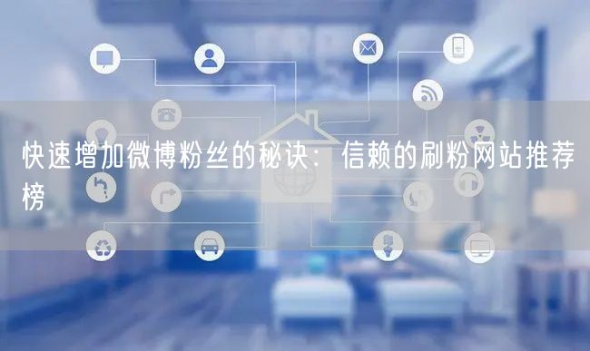 快速增加微博粉丝的秘诀：信赖的刷粉网站推荐榜