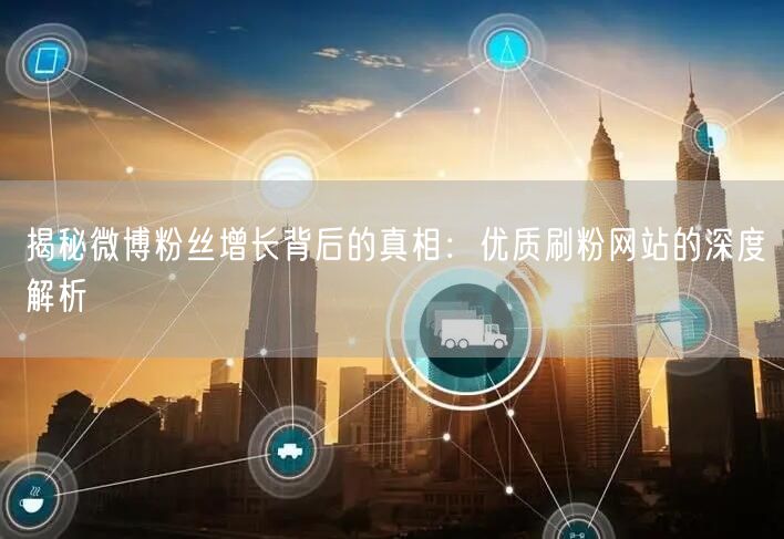 揭秘微博粉丝增长背后的真相：优质刷粉网站的深度解析