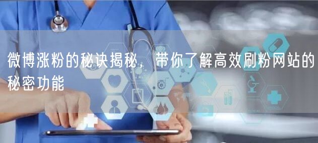 微博涨粉的秘诀揭秘，带你了解高效刷粉网站的秘密功能