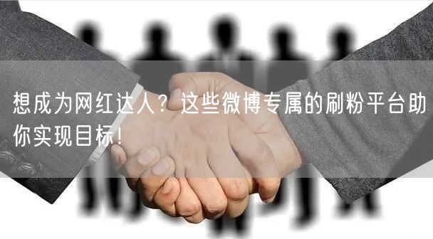 想成为网红达人？这些微博专属的刷粉平台助你实现目标！