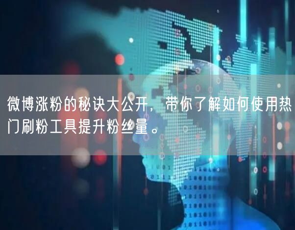微博涨粉的秘诀大公开，带你了解如何使用热门刷粉工具提升粉丝量。