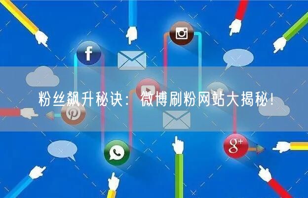 粉丝飙升秘诀：微博刷粉网站大揭秘！