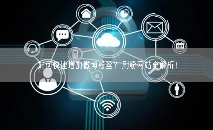 如何快速增加微博粉丝？刷粉网站全解析！