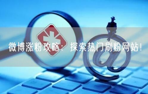 微博涨粉攻略：探索热门刷粉网站！
