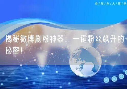 揭秘微博刷粉神器：一键粉丝飙升的秘密！