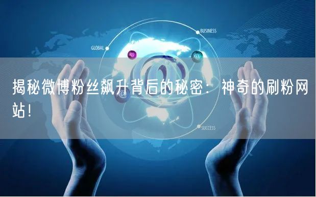 揭秘微博粉丝飙升背后的秘密：神奇的刷粉网站！