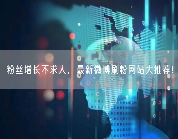 粉丝增长不求人，最新微博刷粉网站大推荐！