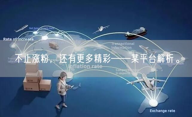 不止涨粉，还有更多精彩——某平台解析。
