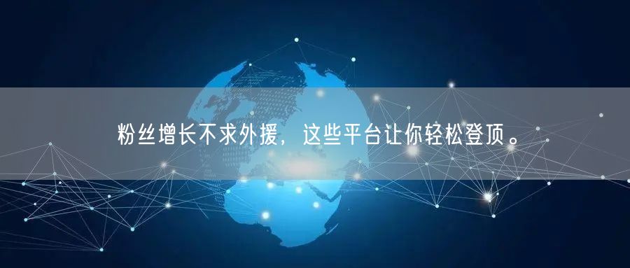 粉丝增长不求外援，这些平台让你轻松登顶。