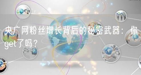 央广网粉丝增长背后的秘密武器:你get了吗?