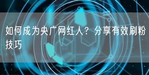 如何成为央广网红人?分享有效刷粉技巧