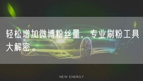 轻松增加微博粉丝量,专业刷粉工具大解密。