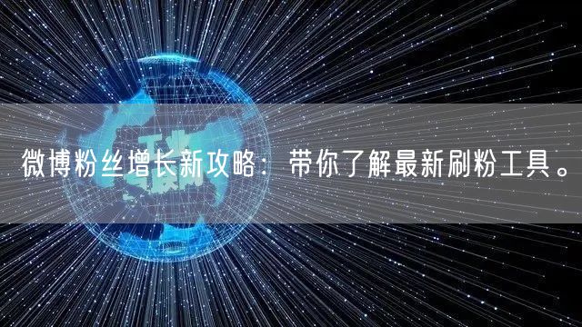微博粉丝增长新攻略:带你了解最新刷粉工具。
