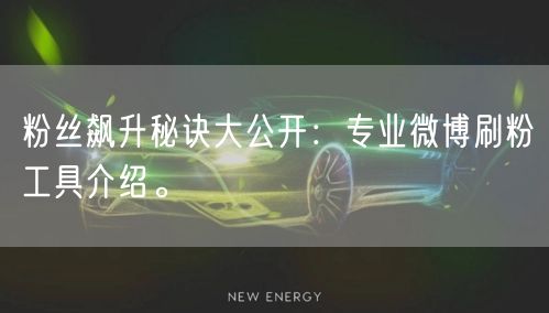 粉丝飙升秘诀大公开:专业微博刷粉工具介绍。