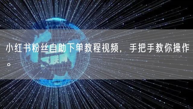 小红书粉丝自助下单教程视频,手把手教你操作。