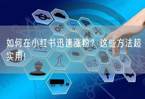 如何在小红书迅速涨粉？这些方法超实用！