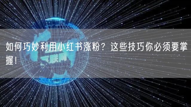 如何巧妙利用小红书涨粉?这些技巧你必须要掌握!