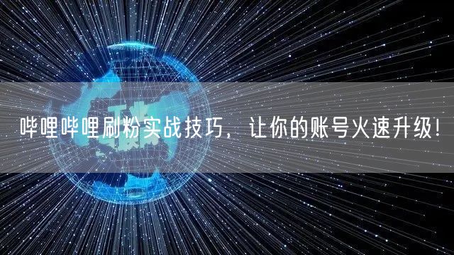 哔哩哔哩刷粉实战技巧,让你的账号火速升级!