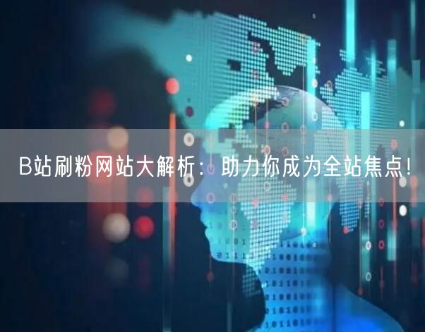 B站刷粉网站大解析：助力你成为全站焦点！