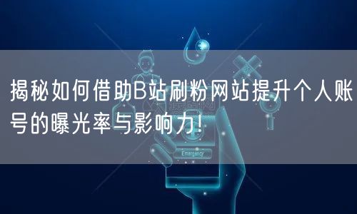 揭秘如何借助B站刷粉网站提升个人账号的曝光率与影响力！