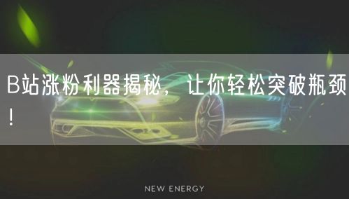 B站涨粉利器揭秘，让你轻松突破瓶颈！