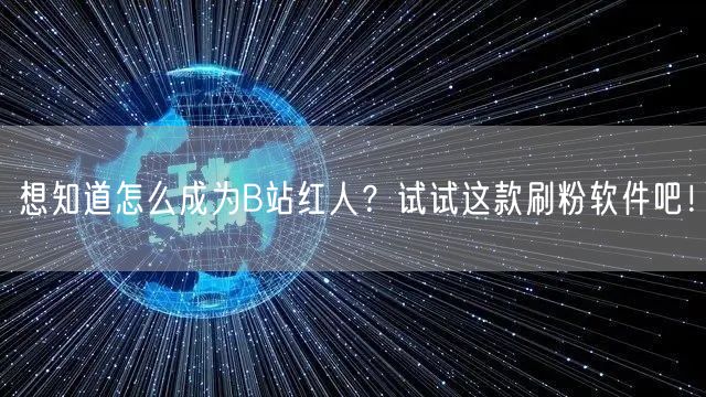 想知道怎么成为B站红人?试试这款刷粉软件吧!