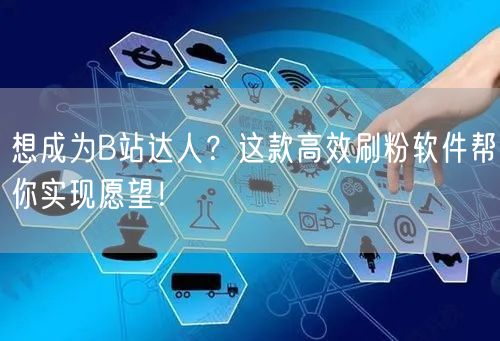 想成为B站达人？这款高效刷粉软件帮你实现愿望！