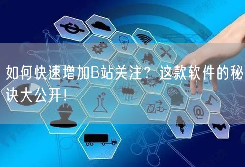 如何快速增加B站关注?这款软件的秘诀大公开!