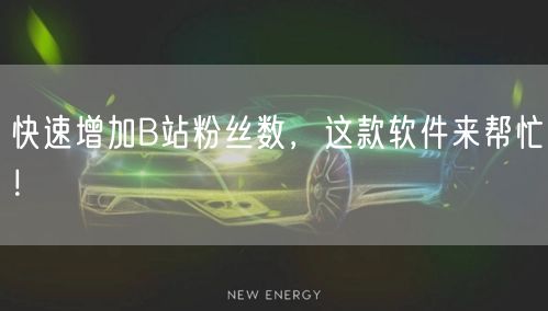 快速增加B站粉丝数,这款软件来帮忙!