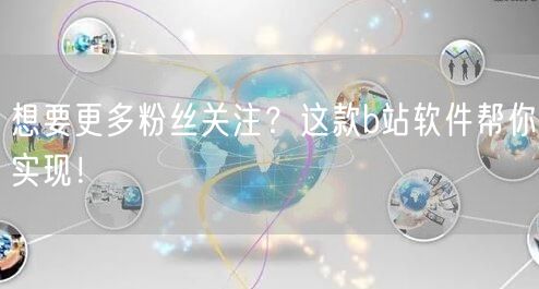 想要更多粉丝关注?这款b站软件帮你实现!